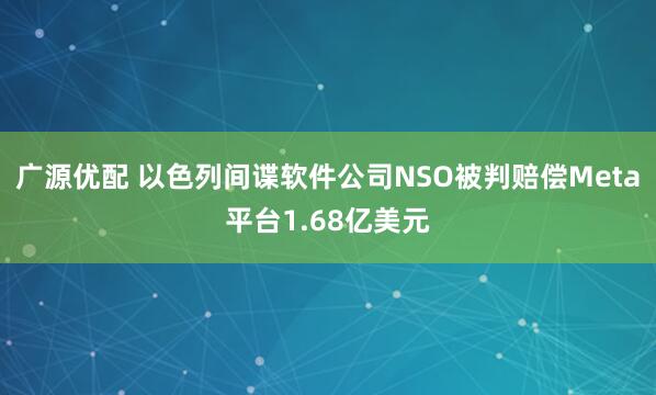 广源优配 以色列间谍软件公司NSO被判赔偿Meta平台1.68亿美元