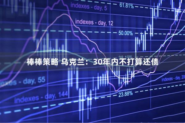 棒棒策略 乌克兰：30年内不打算还债