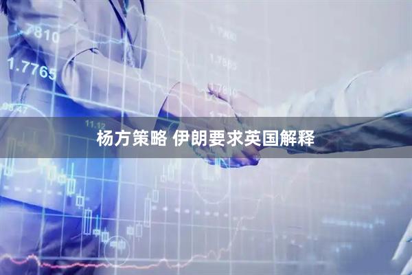 杨方策略 伊朗要求英国解释