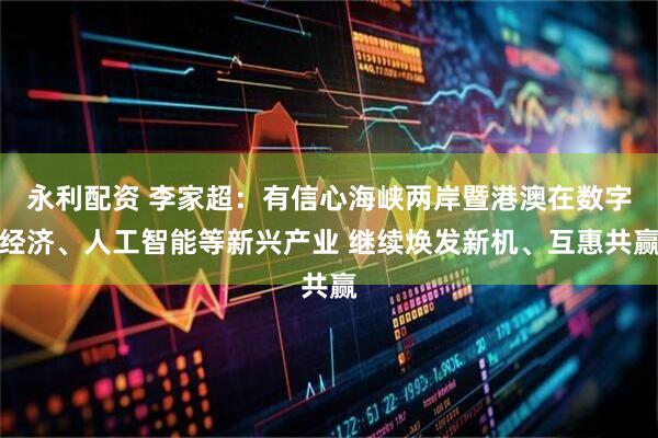 永利配资 李家超：有信心海峡两岸暨港澳在数字经济、人工智能等新兴产业 继续焕发新机、互惠共赢