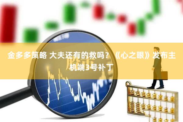 金多多策略 大夫还有的救吗？《心之眼》发布主机端3号补丁