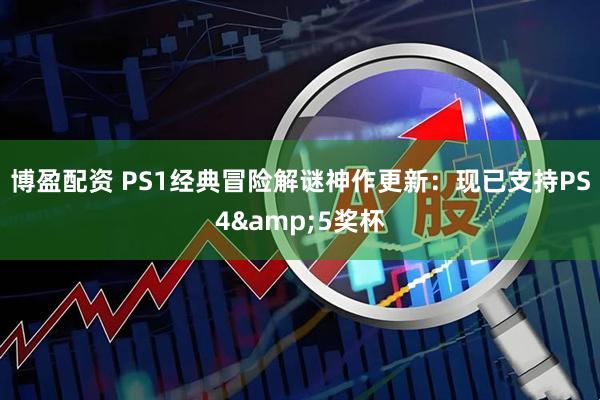 博盈配资 PS1经典冒险解谜神作更新：现已支持PS4&5奖杯