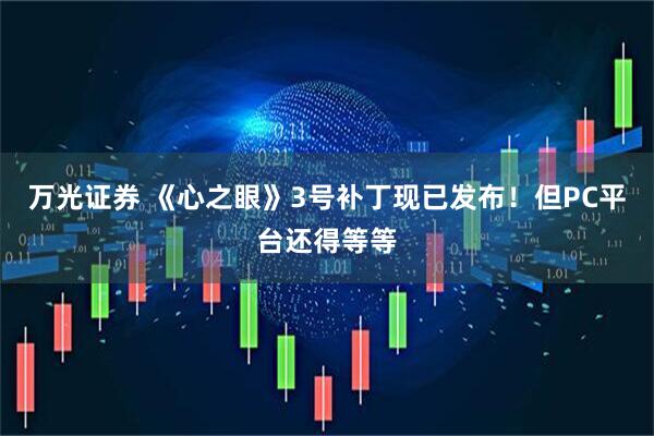 万光证券 《心之眼》3号补丁现已发布！但PC平台还得等等