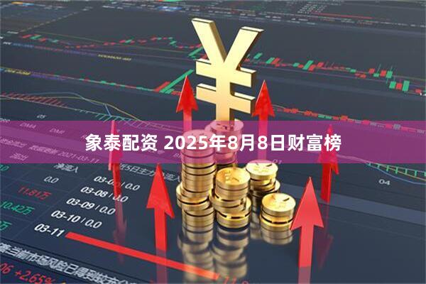 象泰配资 2025年8月8日财富榜
