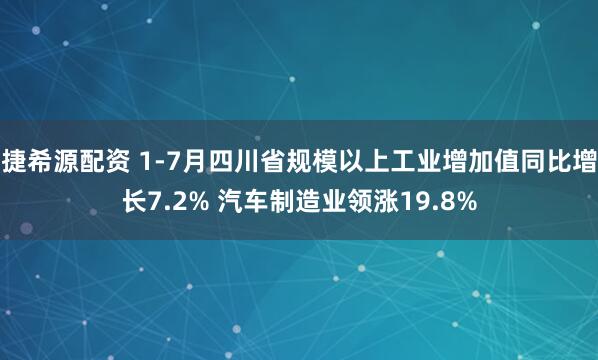 捷希源配资 1-7月四川省规模以上工业增加值同比增长7.2% 汽车制造业领涨19.8%