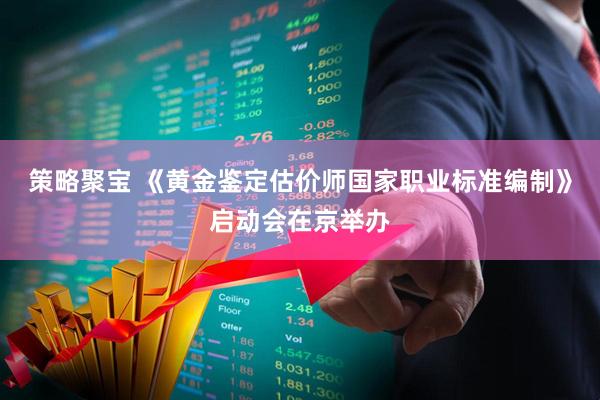 策略聚宝 《黄金鉴定估价师国家职业标准编制》启动会在京举办