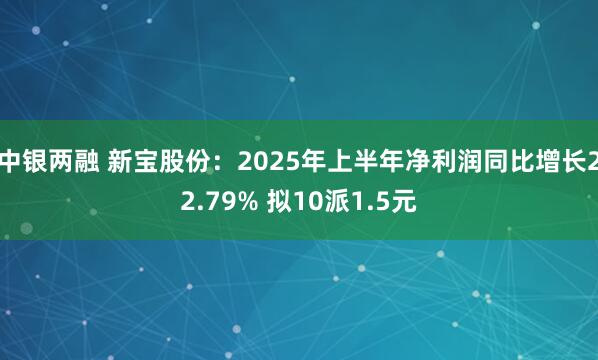 中银两融 新宝股份：2025年上半年净利润同比增长22.79% 拟10派1.5元