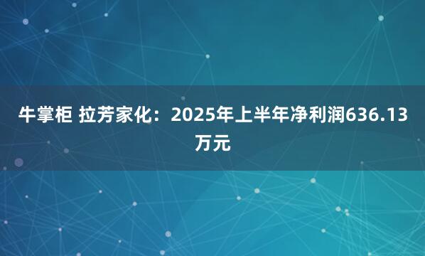 牛掌柜 拉芳家化：2025年上半年净利润636.13万元