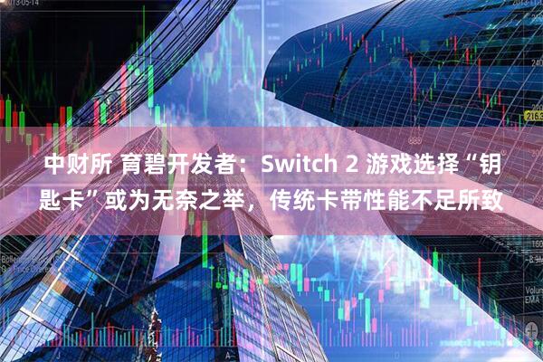 中财所 育碧开发者：Switch 2 游戏选择“钥匙卡”或为无奈之举，传统卡带性能不足所致