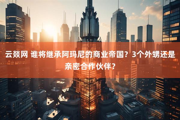 云燚网 谁将继承阿玛尼的商业帝国？3个外甥还是亲密合作伙伴？