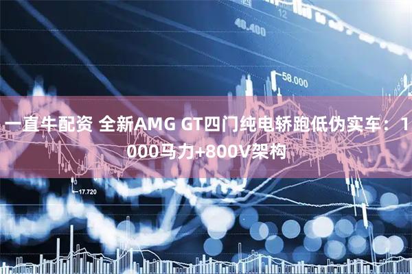 一直牛配资 全新AMG GT四门纯电轿跑低伪实车:1000马力+800V架构
