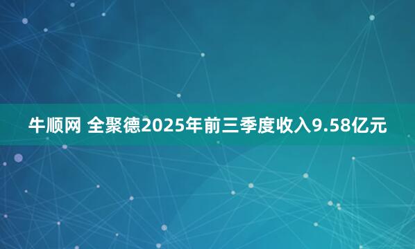 牛顺网 全聚德2025年前三季度收入9.58亿元