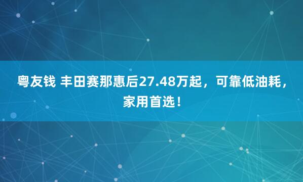 粤友钱 丰田赛那惠后27.48万起,可靠低油耗,家用首选!