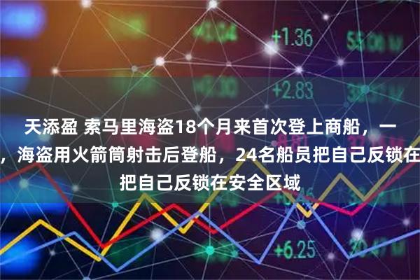 天添盈 索马里海盗18个月来首次登上商船,一油轮遭劫,海盗用火箭筒射击后登船,24名船员把自己反锁在安全区域