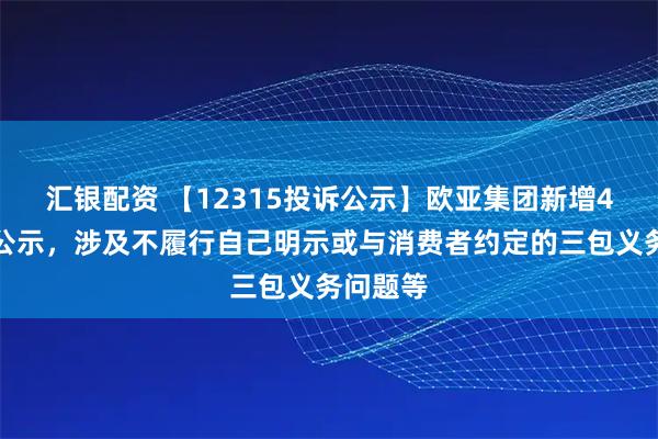 汇银配资 【12315投诉公示】欧亚集团新增4件投诉公示,涉及不履行自己明示或与消费者约定的三包义务问题等