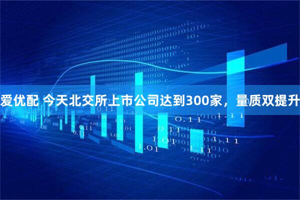 爱优配 今天北交所上市公司达到300家，量质双提升